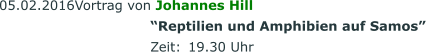 05.02.2016	Vortrag von Johannes Hill “Reptilien und Amphibien auf Samos” Zeit:	19.30 Uhr